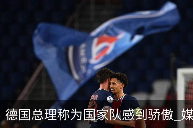 德国总理称为国家队感到骄傲 媒体人怒批：活在平行世界