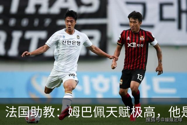法国助教：姆巴佩天赋极高，他是我们无可替代的领袖球员